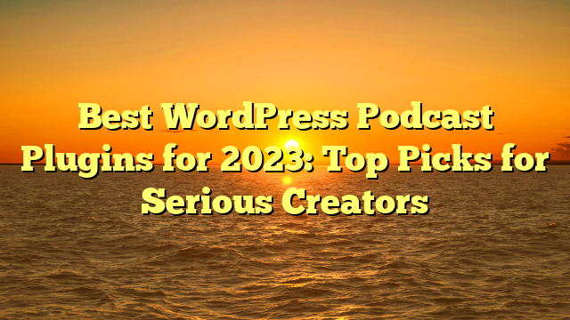 Best WordPress Podcast Plugins for 2023: Top Picks for Serious Creators