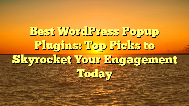 Best WordPress Popup Plugins: Top Picks to Skyrocket Your Engagement Today