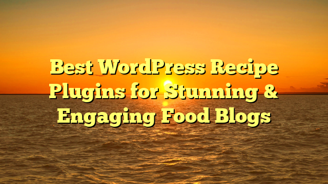 Best WordPress Recipe Plugins for Stunning & Engaging Food Blogs