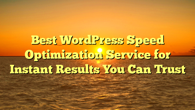 Best WordPress Speed Optimization Service for Instant Results You Can Trust