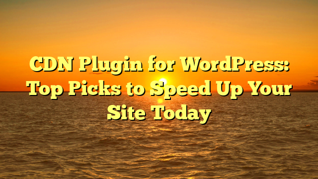 CDN Plugin for WordPress: Top Picks to Speed Up Your Site Today