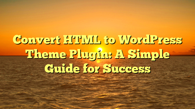 Convert HTML to WordPress Theme Plugin: A Simple Guide for Success