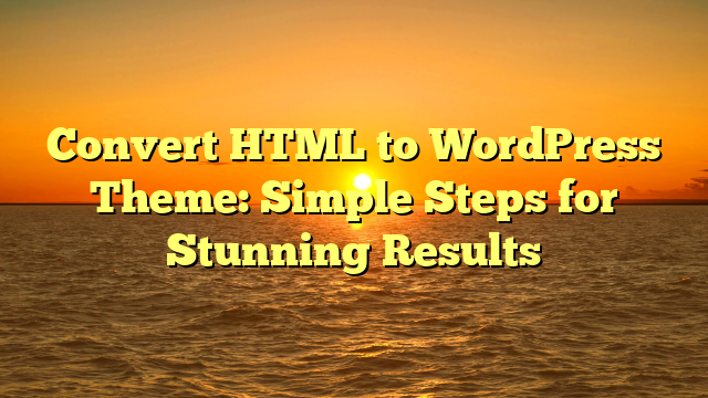 Convert HTML to WordPress Theme: Simple Steps for Stunning Results
