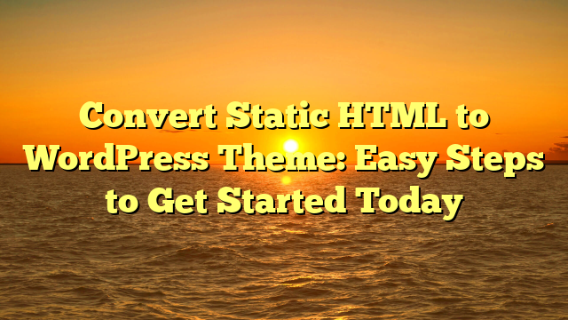 Convert Static HTML to WordPress Theme: Easy Steps to Get Started Today