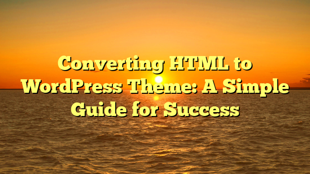Converting HTML to WordPress Theme: A Simple Guide for Success