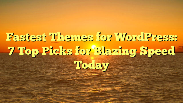 Fastest Themes for WordPress: 7 Top Picks for Blazing Speed Today