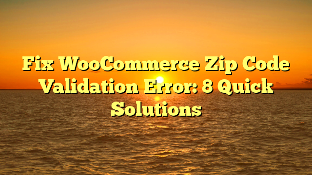 Fix WooCommerce Zip Code Validation Error: 8 Quick Solutions