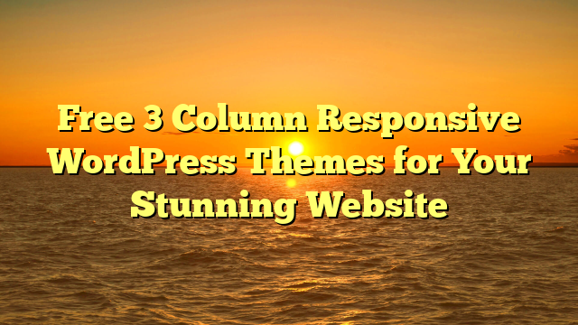 Free 3 Column Responsive WordPress Themes for Your Stunning Website