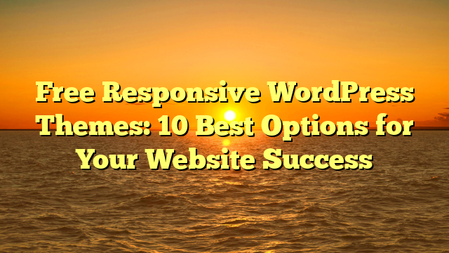Free Responsive WordPress Themes: 10 Best Options for Your Website Success