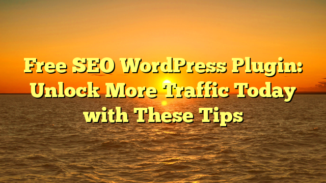 Free SEO WordPress Plugin: Unlock More Traffic Today with These Tips