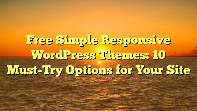 Free Simple Responsive WordPress Themes: 10 Must-Try Options for Your Site