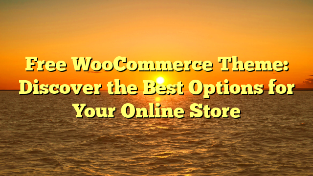Free WooCommerce Theme: Discover the Best Options for Your Online Store