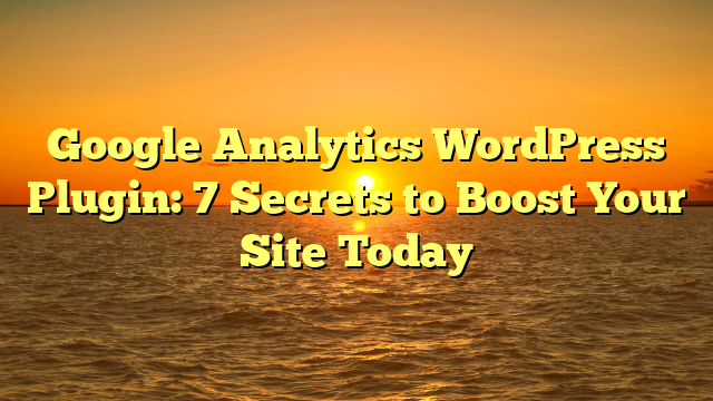 Google Analytics WordPress Plugin: 7 Secrets to Boost Your Site Today