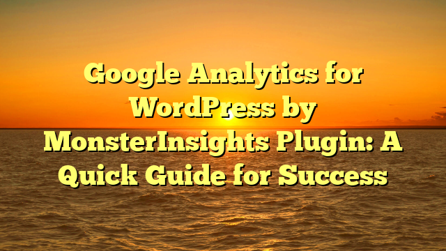Google Analytics for WordPress by MonsterInsights Plugin: A Quick Guide for Success