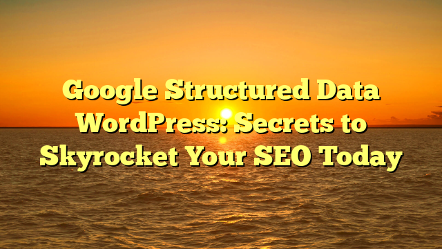 Google Structured Data WordPress: Secrets to Skyrocket Your SEO Today