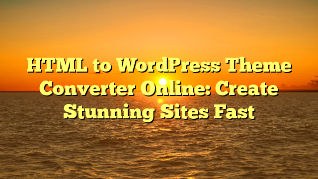 HTML to WordPress Theme Converter Online: Create Stunning Sites Fast