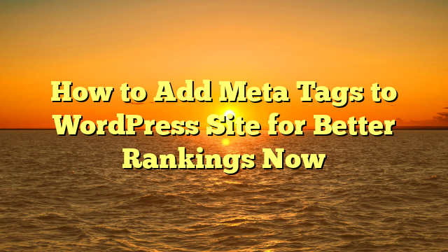 How to Add Meta Tags to WordPress Site for Better Rankings Now