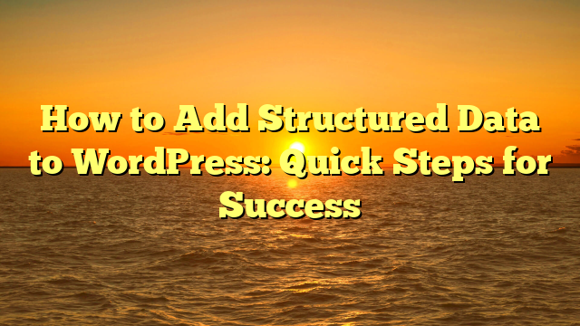 How to Add Structured Data to WordPress: Quick Steps for Success