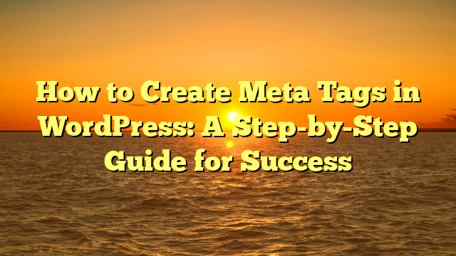 How to Create Meta Tags in WordPress: A Step-by-Step Guide for Success