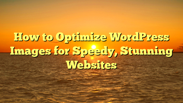 How to Optimize WordPress Images for Speedy, Stunning Websites