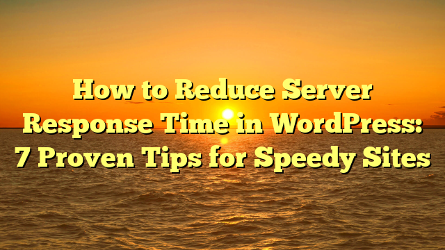 How to Reduce Server Response Time in WordPress: 7 Proven Tips for Speedy Sites