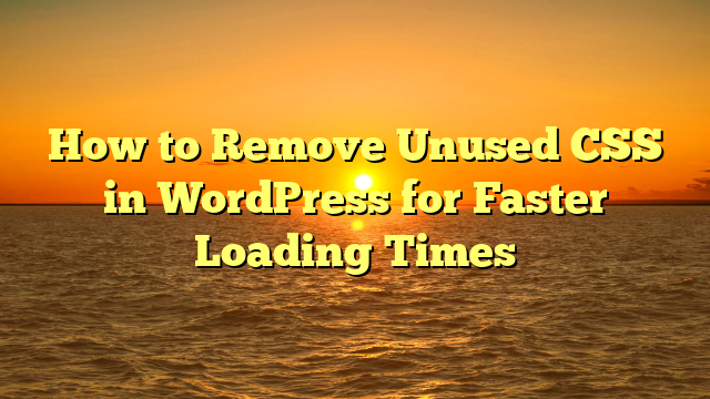 How to Remove Unused CSS in WordPress for Faster Loading Times