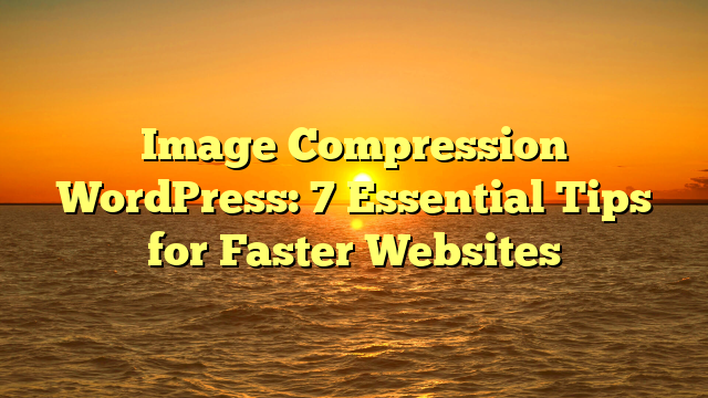 Image Compression WordPress: 7 Essential Tips for Faster Websites