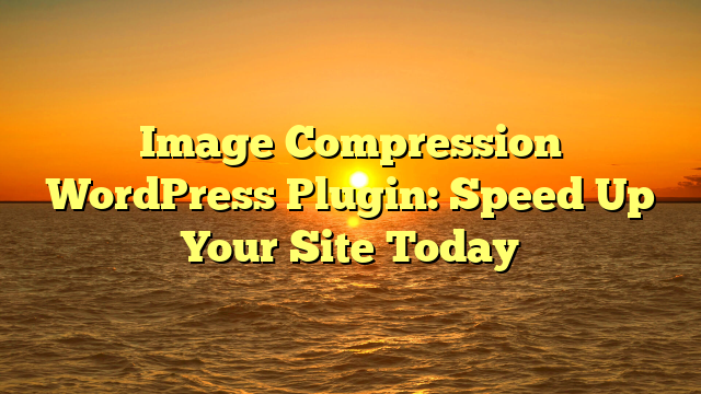 Image Compression WordPress Plugin: Speed Up Your Site Today