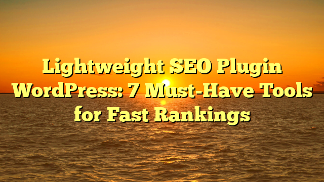 Lightweight SEO Plugin WordPress: 7 Must-Have Tools for Fast Rankings