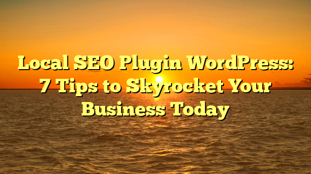 Local SEO Plugin WordPress: 7 Tips to Skyrocket Your Business Today