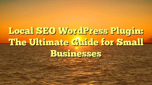 Local SEO WordPress Plugin: The Ultimate Guide for Small Businesses