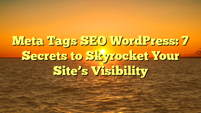 Meta Tags SEO WordPress: 7 Secrets to Skyrocket Your Site’s Visibility