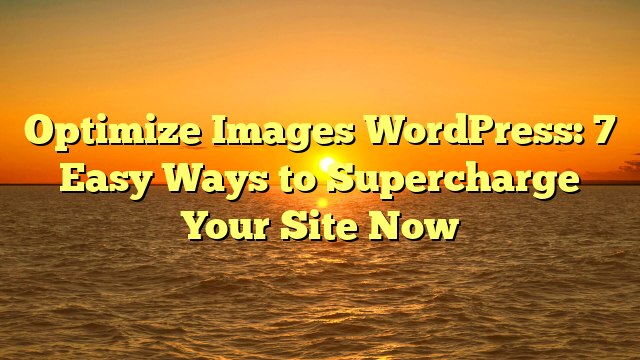 Optimize Images WordPress: 7 Easy Ways to Supercharge Your Site Now