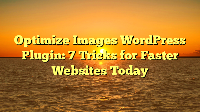 Optimize Images WordPress Plugin: 7 Tricks for Faster Websites Today