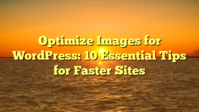 Optimize Images for WordPress: 10 Essential Tips for Faster Sites