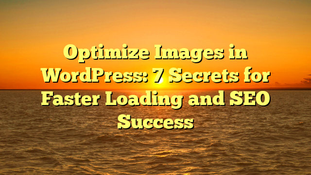 Optimize Images in WordPress: 7 Secrets for Faster Loading and SEO Success