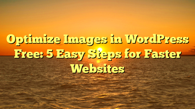 Optimize Images in WordPress Free: 5 Easy Steps for Faster Websites