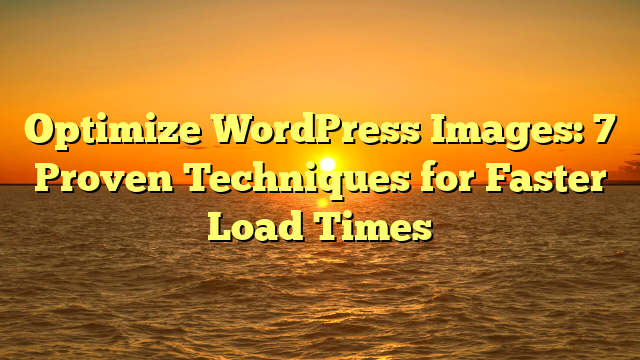 Optimize WordPress Images: 7 Proven Techniques for Faster Load Times