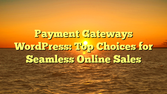 Payment Gateways WordPress: Top Choices for Seamless Online Sales