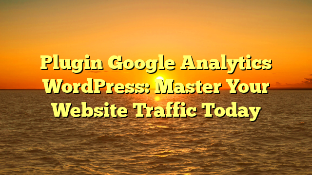Plugin Google Analytics WordPress: Master Your Website Traffic Today