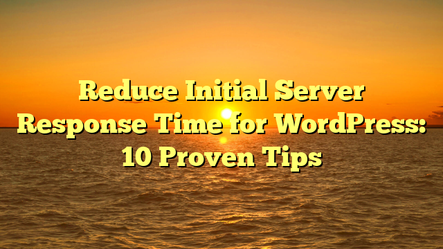 Reduce Initial Server Response Time for WordPress: 10 Proven Tips