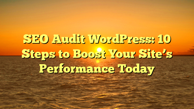 SEO Audit WordPress: 10 Steps to Boost Your Site’s Performance Today