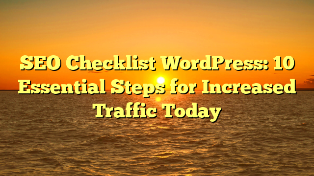 SEO Checklist WordPress: 10 Essential Steps for Increased Traffic Today