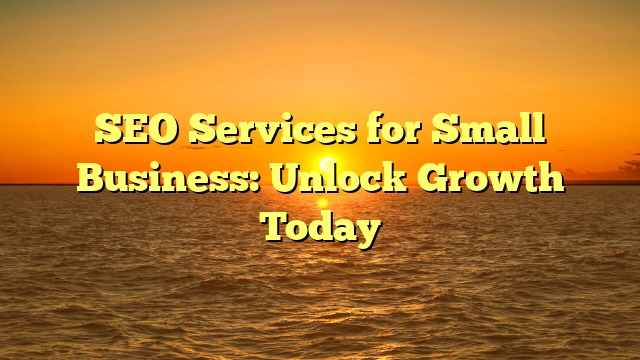 SEO Services for Small Business: Unlock Growth Today