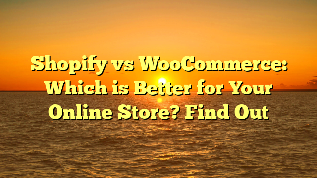 Shopify vs WooCommerce: Which is Better for Your Online Store? Find Out