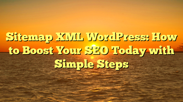 Sitemap XML WordPress: How to Boost Your SEO Today with Simple Steps