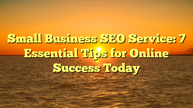 Small Business SEO Service: 7 Essential Tips for Online Success Today
