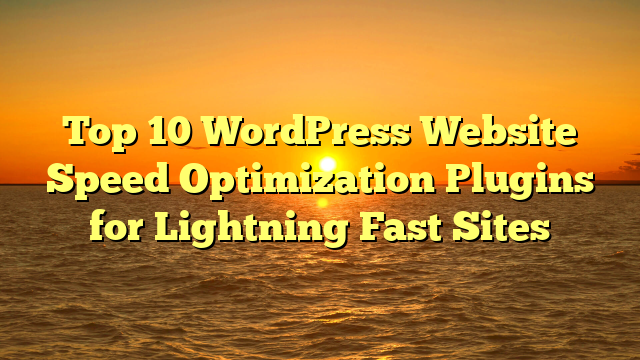 Top 10 WordPress Website Speed Optimization Plugins for Lightning Fast Sites