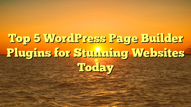 Top 5 WordPress Page Builder Plugins for Stunning Websites Today