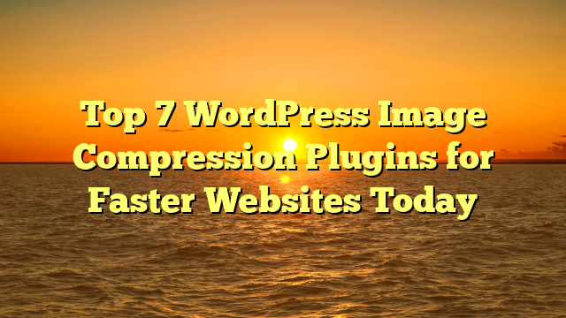 Top 7 WordPress Image Compression Plugins for Faster Websites Today